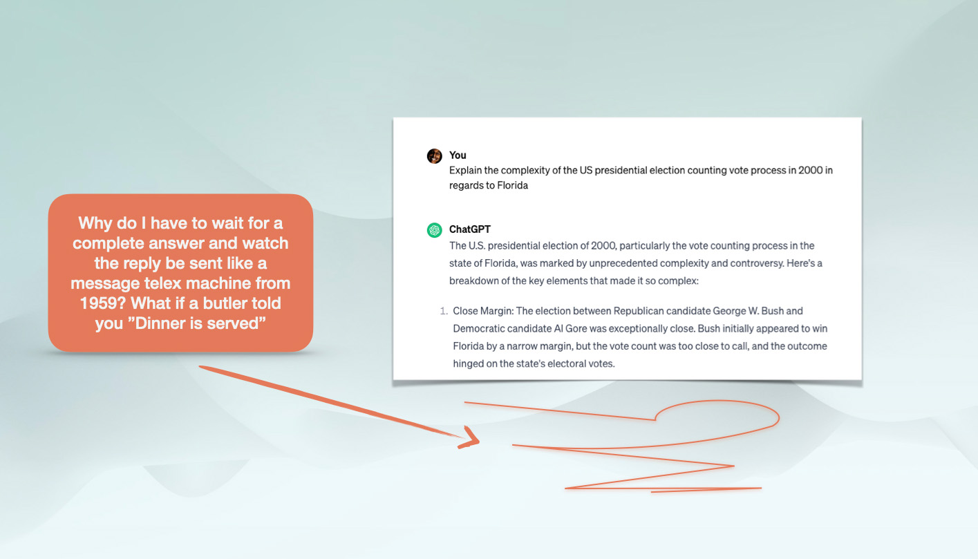 Why do I have to wait for a complete answer and watch the reply be sent like a message telex machine from 1959? What if a butler told you ”Dinner is served” 